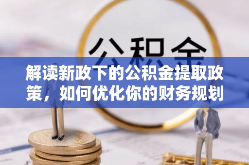 磴口解读新政下的公积金提取政策，如何优化你的财务规划