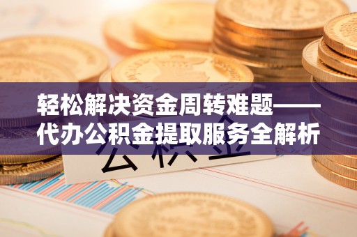 磴口轻松解决资金周转难题——代办公积金提取服务全解析