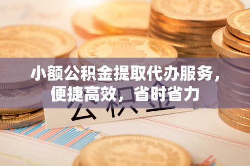 磴口小额公积金提取代办服务，便捷高效，省时省力