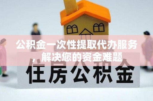 磴口公积金一次性提取代办服务，解决您的资金难题