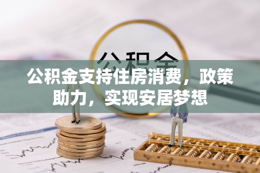 磴口公积金支持住房消费，政策助力，实现安居梦想