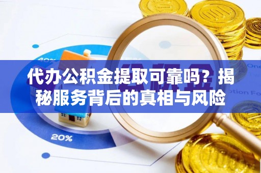 磴口代办公积金提取可靠吗？揭秘服务背后的真相与风险