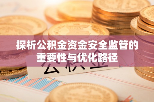 磴口探析公积金资金安全监管的重要性与优化路径