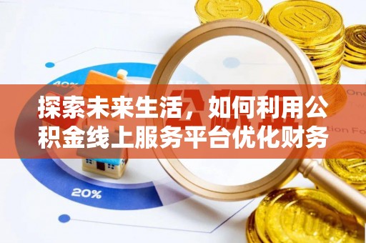 磴口探索未来生活，如何利用公积金线上服务平台优化财务管理