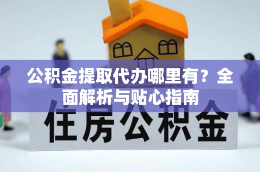磴口公积金提取代办哪里有？全面解析与贴心指南
