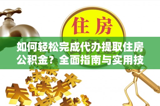 磴口如何轻松完成代办提取住房公积金？全面指南与实用技巧