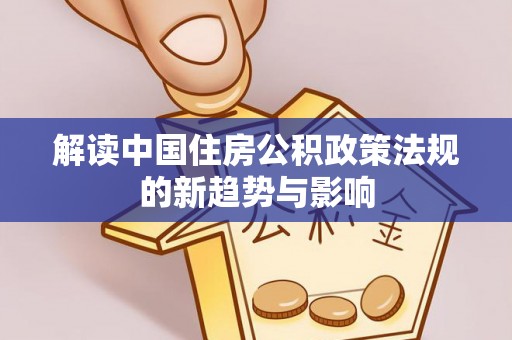 磴口解读中国住房公积政策法规的新趋势与影响