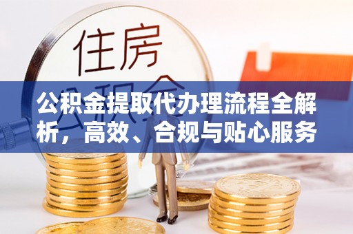 磴口公积金提取代办理流程全解析，高效、合规与贴心服务