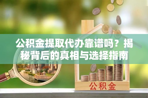 磴口公积金提取代办靠谱吗？揭秘背后的真相与选择指南