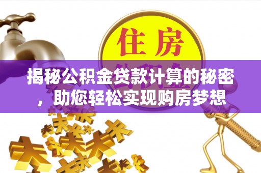 磴口揭秘公积金贷款计算的秘密，助您轻松实现购房梦想