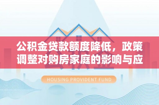 磴口公积金贷款额度降低，政策调整对购房家庭的影响与应对策略
