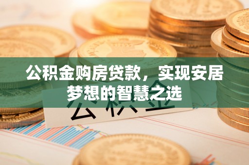 磴口公积金购房贷款，实现安居梦想的智慧之选
