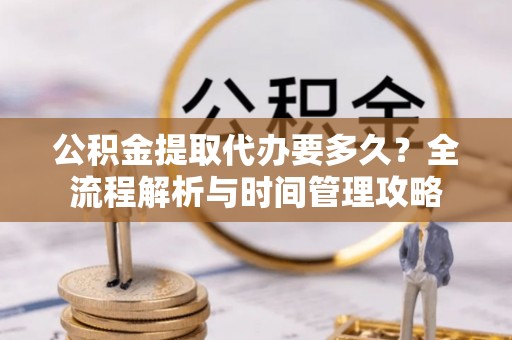 磴口公积金提取代办要多久？全流程解析与时间管理攻略