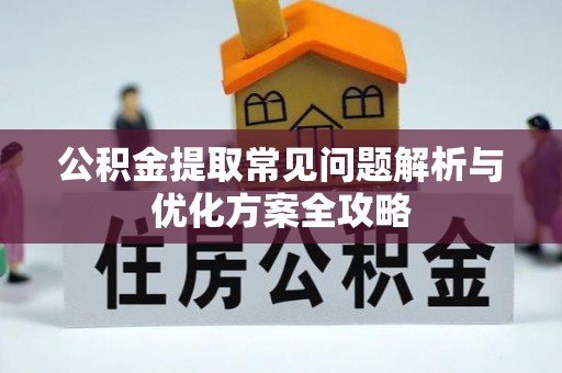 磴口公积金提取常见问题解析与优化方案全攻略