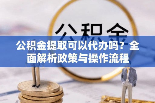 磴口公积金提取可以代办吗？全面解析政策与操作流程