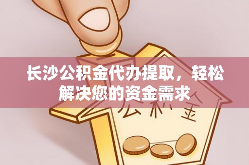 磴口长沙公积金代办提取，轻松解决您的资金需求