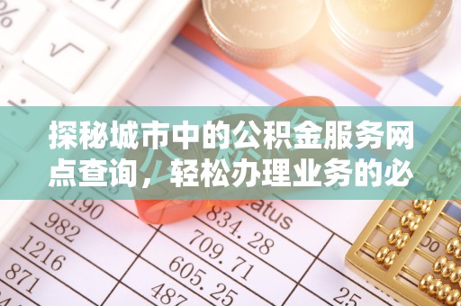 磴口探秘城市中的公积金服务网点查询，轻松办理业务的必备指南