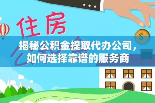 磴口揭秘公积金提取代办公司，如何选择靠谱的服务商
