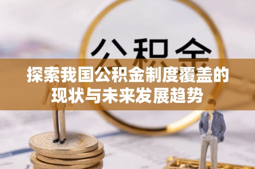 磴口探索我国公积金制度覆盖的现状与未来发展趋势