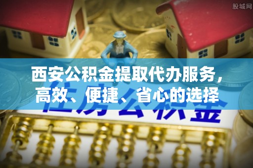 磴口西安公积金提取代办服务，高效、便捷、省心的选择