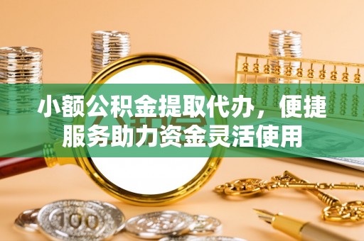 磴口小额公积金提取代办，便捷服务助力资金灵活使用