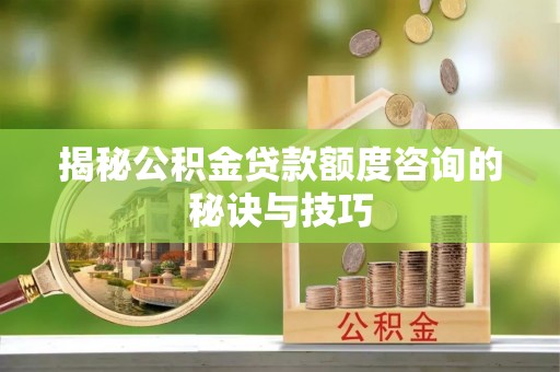 磴口揭秘公积金贷款额度咨询的秘诀与技巧