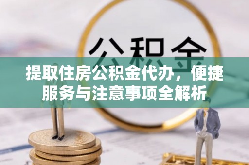 磴口提取住房公积金代办，便捷服务与注意事项全解析