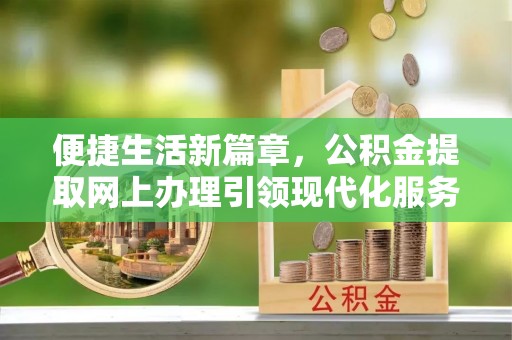 磴口便捷生活新篇章，公积金提取网上办理引领现代化服务
