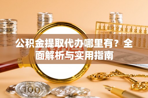 磴口公积金提取代办哪里有？全面解析与实用指南