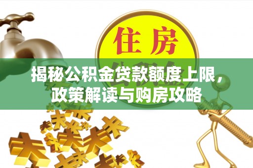 磴口揭秘公积金贷款额度上限，政策解读与购房攻略
