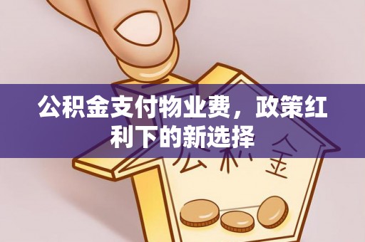 磴口公积金支付物业费，政策红利下的新选择