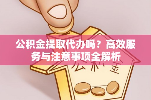 磴口公积金提取代办吗？高效服务与注意事项全解析