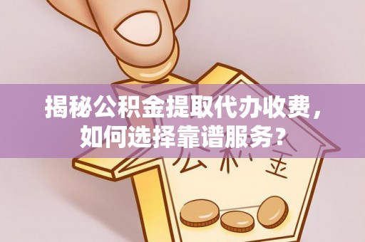 磴口揭秘公积金提取代办收费，如何选择靠谱服务？