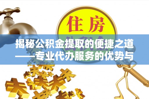 磴口揭秘公积金提取的便捷之道——专业代办服务的优势与选择