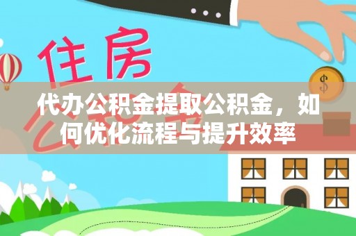 磴口代办公积金提取公积金，如何优化流程与提升效率
