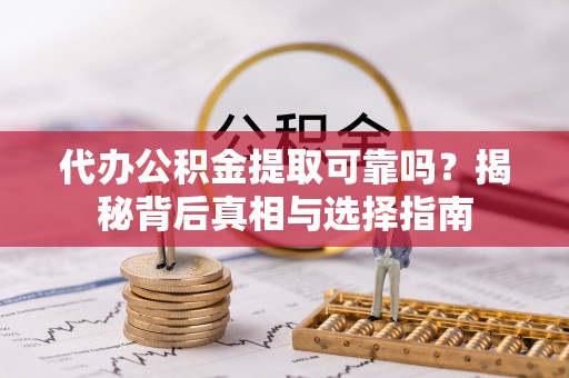 磴口代办公积金提取可靠吗？揭秘背后真相与选择指南
