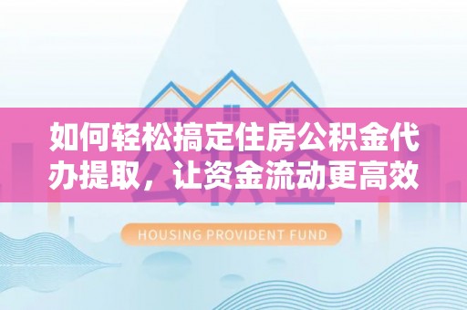 磴口如何轻松搞定住房公积金代办提取，让资金流动更高效