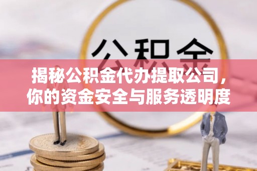 磴口揭秘公积金代办提取公司，你的资金安全与服务透明度全解析