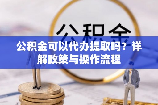 磴口公积金可以代办提取吗？详解政策与操作流程