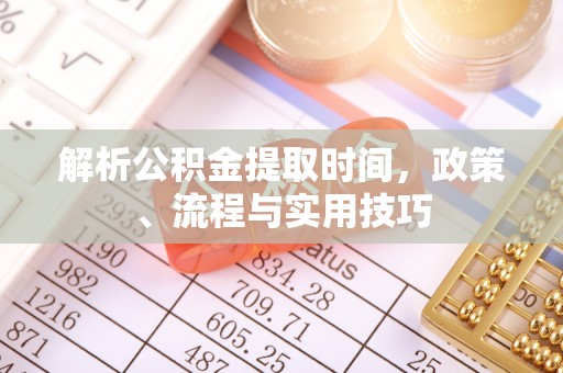 磴口解析公积金提取时间，政策、流程与实用技巧
