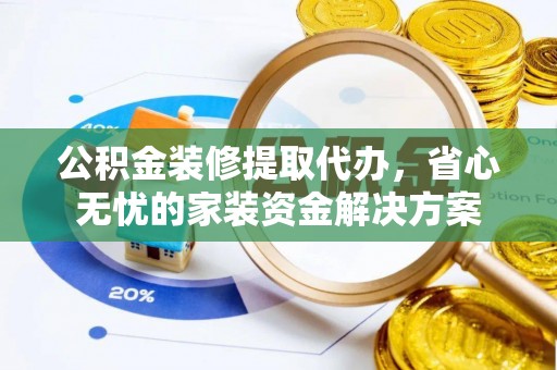 磴口公积金装修提取代办，省心无忧的家装资金解决方案