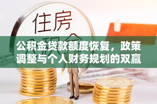 磴口公积金贷款额度恢复，政策调整与个人财务规划的双赢之道