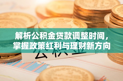 磴口解析公积金贷款调整时间，掌握政策红利与理财新方向