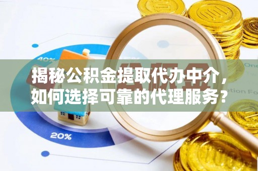 磴口揭秘公积金提取代办中介，如何选择可靠的代理服务？
