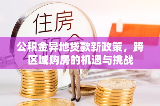磴口公积金异地贷款新政策，跨区域购房的机遇与挑战