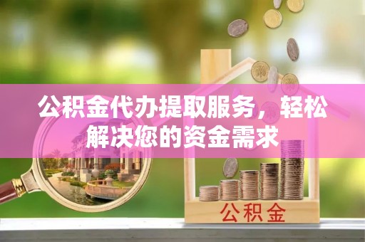 磴口公积金代办提取服务，轻松解决您的资金需求