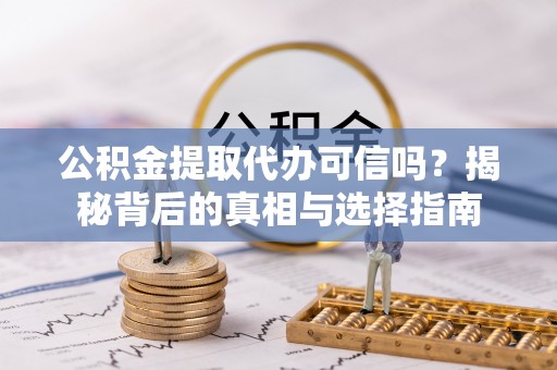 磴口公积金提取代办可信吗？揭秘背后的真相与选择指南