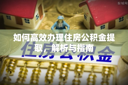 磴口如何高效办理住房公积金提取，解析与指南
