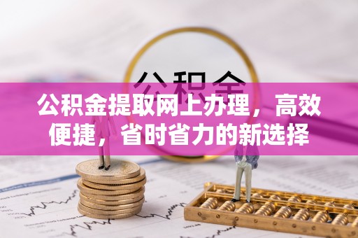 磴口公积金提取网上办理，高效便捷，省时省力的新选择