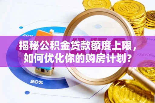 磴口揭秘公积金贷款额度上限，如何优化你的购房计划？